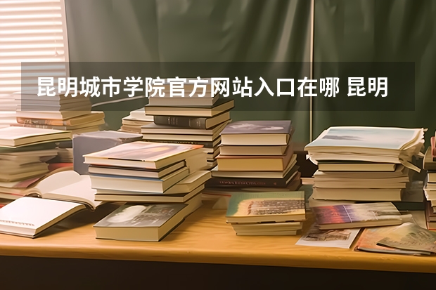 昆明城市学院官方网站入口在哪 昆明城市学院情况介绍