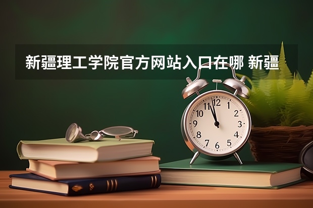 新疆理工学院官方网站入口在哪 新疆理工学院情况介绍