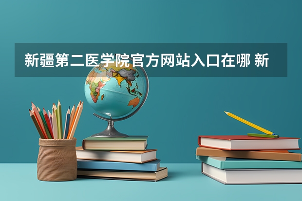 新疆第二医学院官方网站入口在哪 新疆第二医学院情况介绍