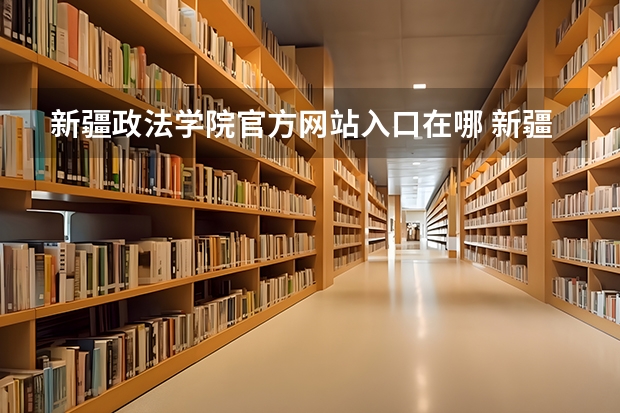 新疆政法学院官方网站入口在哪 新疆政法学院情况介绍