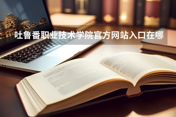 吐鲁番职业技术学院官方网站入口在哪 吐鲁番职业技术学院情况介绍