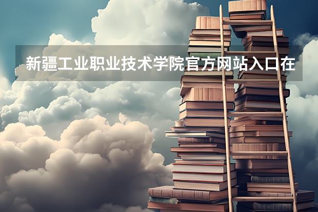 新疆工业职业技术学院官方网站入口在哪 新疆工业职业技术学院情况介绍