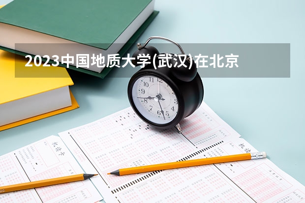 2023中国地质大学(武汉)在北京高考专业招生计划人数是多少