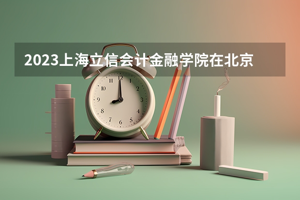 2023上海立信会计金融学院在北京高考专业招生计划人数是多少