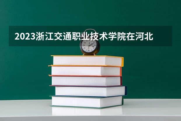 2023浙江交通职业技术学院在河北高考专业招生计划人数是多少