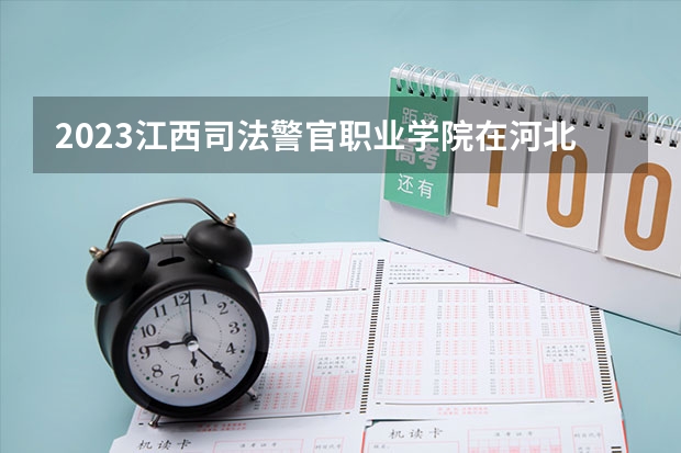 2023江西司法警官职业学院在河北高考专业招生计划人数是多少