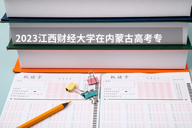 2023江西财经大学在内蒙古高考专业招生计划人数是多少