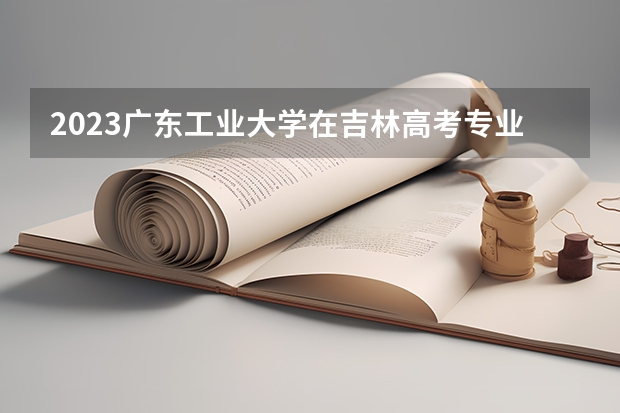 2023广东工业大学在吉林高考专业招生计划人数是多少