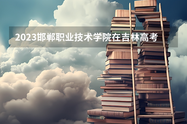 2023邯郸职业技术学院在吉林高考专业招生计划人数是多少