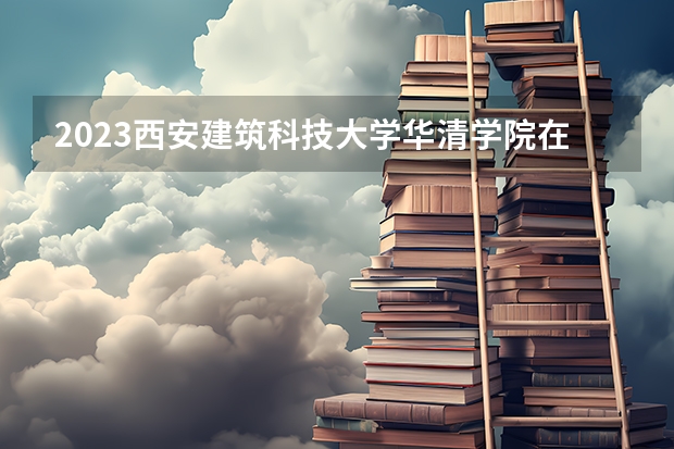 2023西安建筑科技大学华清学院在黑龙江高考专业招生计划人数是多少