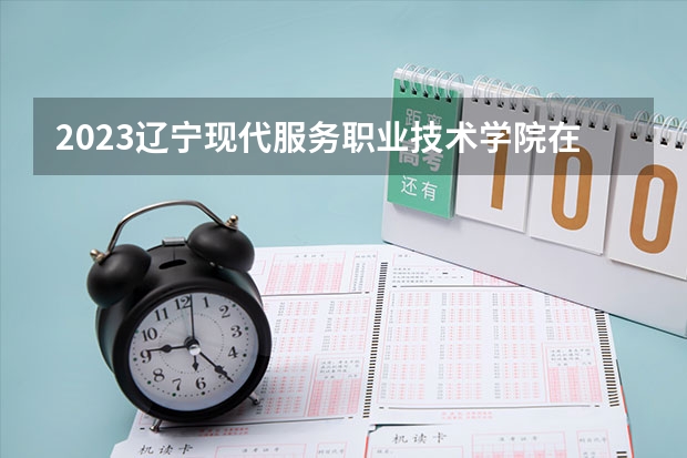 2023辽宁现代服务职业技术学院在黑龙江高考专业招生计划人数是多少