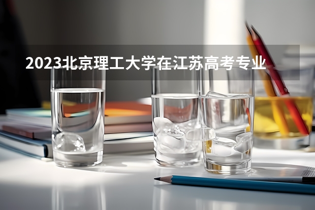 2023北京理工大学在江苏高考专业招生计划人数是多少
