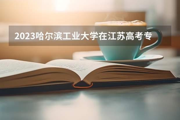 2023哈尔滨工业大学在江苏高考专业招生计划人数是多少