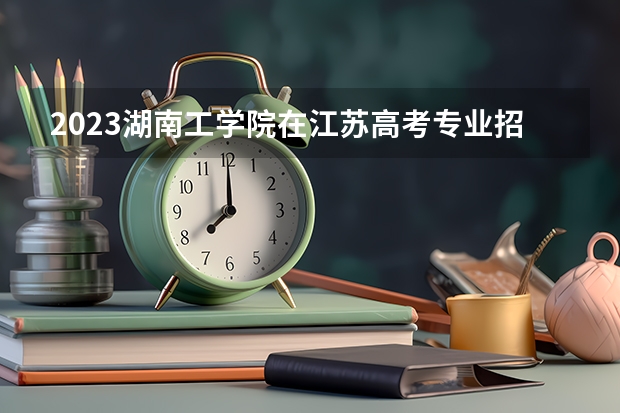 2023湖南工学院在江苏高考专业招生计划人数是多少