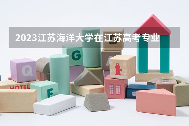 2023江苏海洋大学在江苏高考专业招生计划人数是多少
