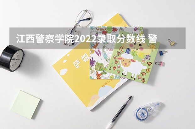 江西警察学院2022录取分数线 警官学院本科录取分数线2023年