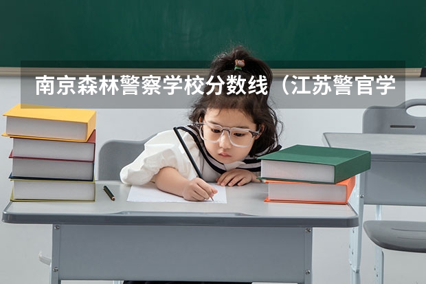 南京森林警察学校分数线（江苏警官学院分数线）