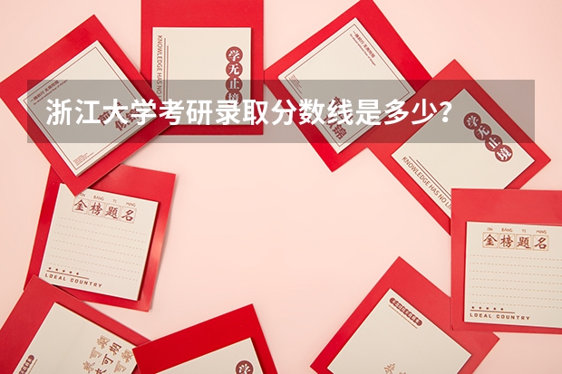 浙江大学考研录取分数线是多少?