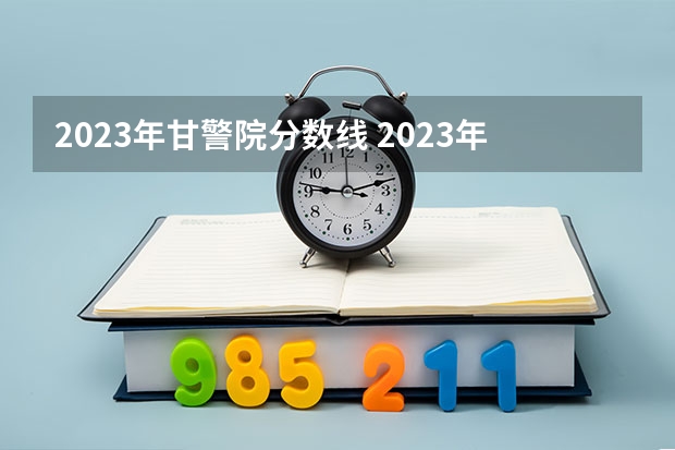 2023年甘警院分数线 2023年甘肃r段录取院校及分数线