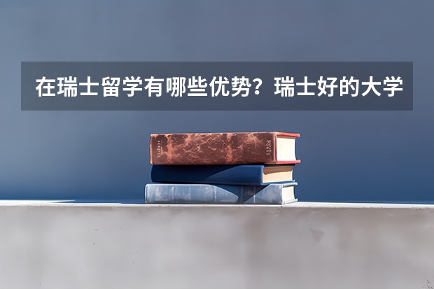 在瑞士留学有哪些优势？瑞士好的大学有哪几所呢？