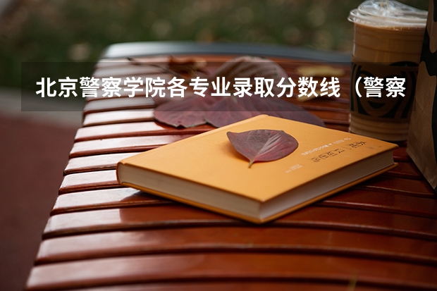 北京警察学院各专业录取分数线（警察院校的分数线）