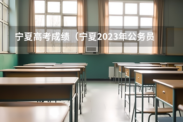 宁夏高考成绩（宁夏2023年公务员成绩查询时间是何时？）