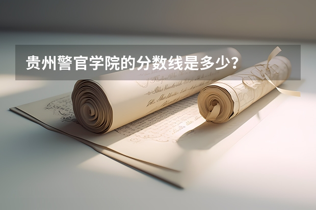 贵州警官学院的分数线是多少？