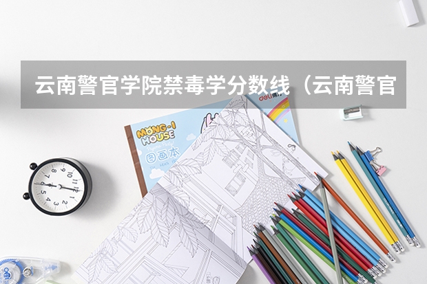 云南警官学院禁毒学分数线（云南警官学院分数线）
