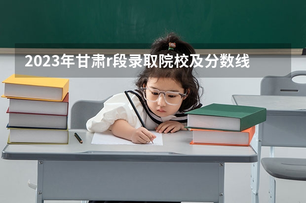 2023年甘肃r段录取院校及分数线（甘肃警察学院录取分数线公安专业）
