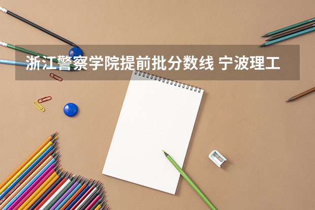 浙江警察学院提前批分数线 宁波理工学院专升本分数线