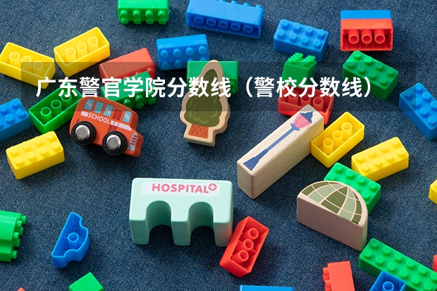 广东警官学院分数线（警校分数线）