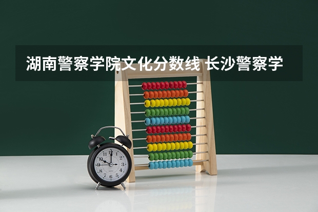 湖南警察学院文化分数线 长沙警察学校分数线