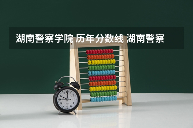 湖南警察学院 历年分数线 湖南警察学院高考分数线