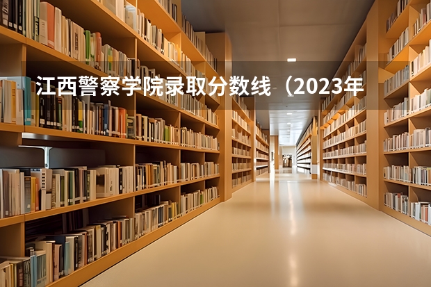 江西警察学院录取分数线（2023年江西警察学院分数线）