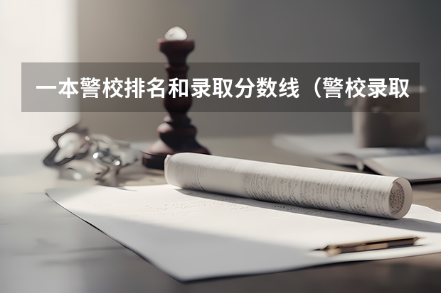 一本警校排名和录取分数线(警校录取分数线)