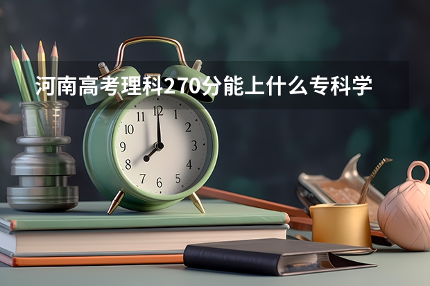 河南高考理科270分能上什么专科学校