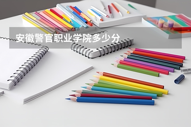 安徽警官职业学院多少分