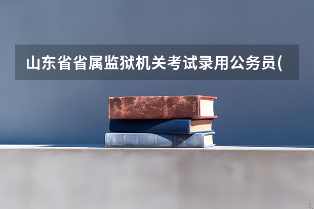 山东省省属监狱机关考试录用公务员(人民警察)笔试合格分数线? 攀西监狱入面试分数