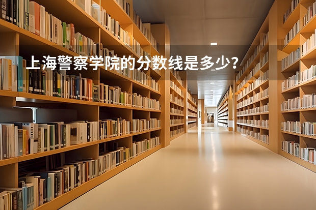 上海警察学院的分数线是多少?