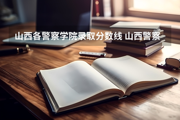 山西各警察学院录取分数线 山西警察学院专升本分数线