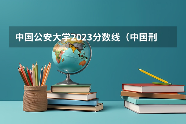 中国公安大学2023分数线（中国刑事警察学院2023录取线）