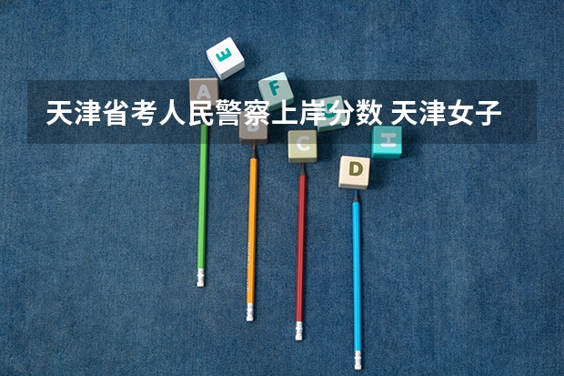 天津省考人民警察上岸分数 天津女子监狱三不限岗位进面分数