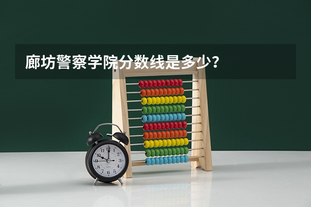 廊坊警察学院分数线是多少？