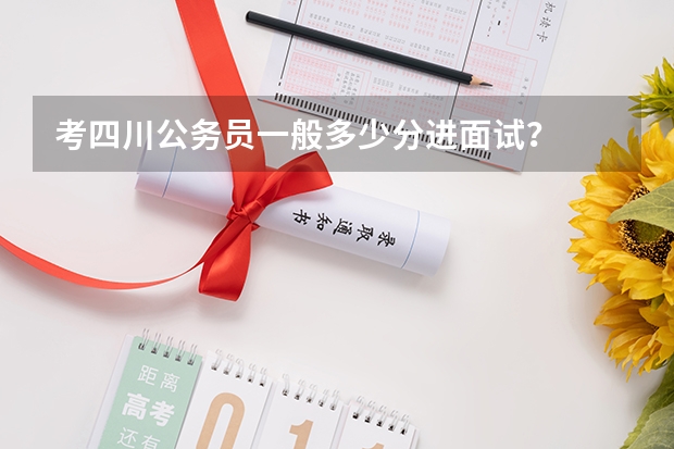 考四川公务员一般多少分进面试？