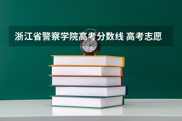 浙江省警察学院高考分数线 高考志愿填报时间