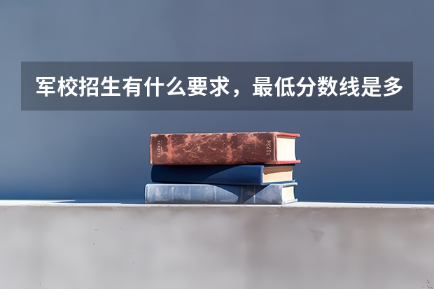 军校招生有什么要求,最低分数线是多少