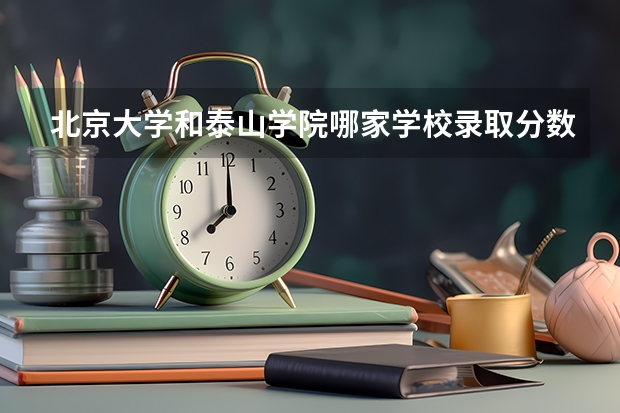北京大学和泰山学院哪家学校录取分数低
