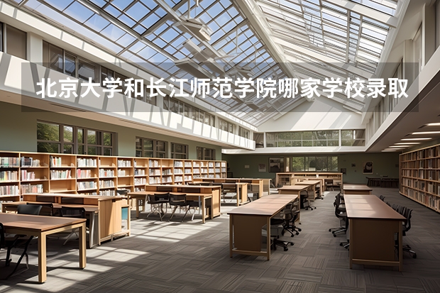 北京大学和长江师范学院哪家学校录取分数低