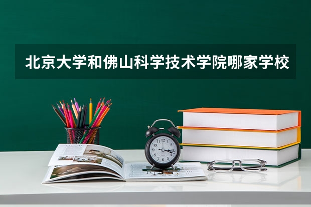 北京大学和佛山科学技术学院哪家学校录取分数低
