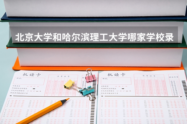 北京大学和哈尔滨理工大学哪家学校录取分数低